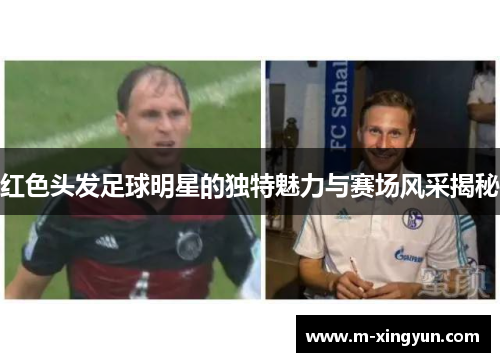 红色头发足球明星的独特魅力与赛场风采揭秘 红色头发足球明星的独特魅力与赛场风采揭秘