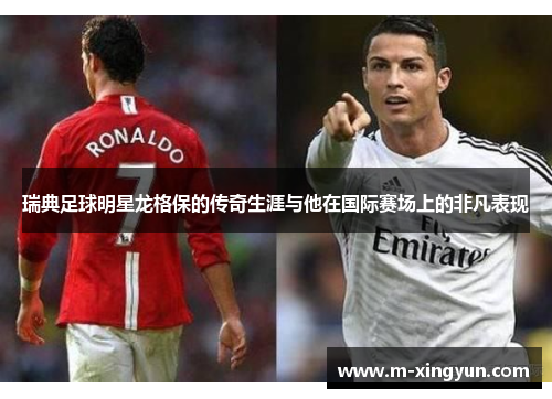 瑞典足球明星龙格保的传奇生涯与他在国际赛场上的非凡表现 瑞典足球明星龙格保的传奇生涯与他在国际赛场上的非凡表现
