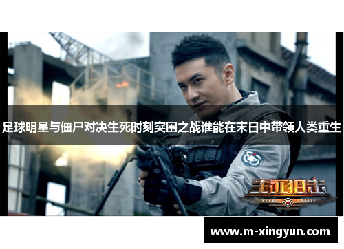 足球明星与僵尸对决生死时刻突围之战谁能在末日中带领人类重生 足球明星与僵尸对决生死时刻突围之战谁能在末日中带领人类重生
