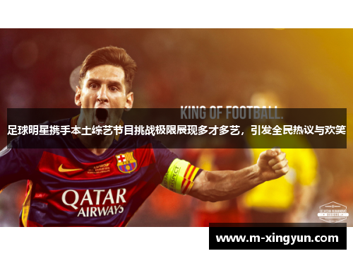 足球明星携手本土综艺节目挑战极限展现多才多艺,引发全民热议与欢笑 足球明星携手本土综艺节目挑战极限展现多才多艺,引发全民热议与欢笑