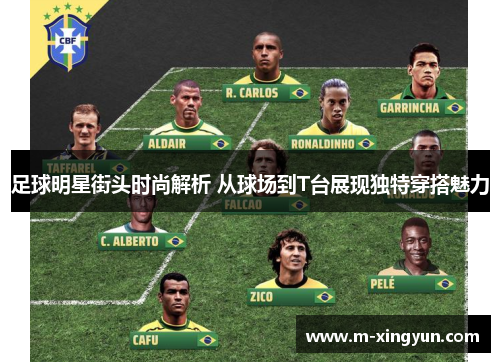 足球明星街头时尚解析 从球场到T台展现独特穿搭魅力 足球明星街头时尚解析 从球场到T台展现独特穿搭魅力