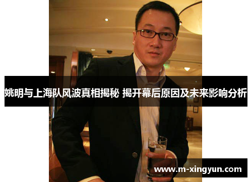 姚明与上海队风波真相揭秘 揭开幕后原因及未来影响分析 姚明与上海队风波真相揭秘 揭开幕后原因及未来影响分析