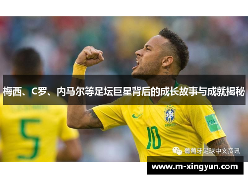 梅西、C罗、内马尔等足坛巨星背后的成长故事与成就揭秘 梅西、C罗、内马尔等足坛巨星背后的成长故事与成就揭秘