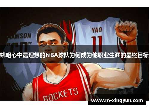 姚明心中最理想的NBA球队为何成为他职业生涯的最终目标 姚明心中最理想的NBA球队为何成为他职业生涯的最终目标