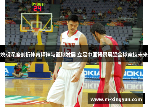 姚明深度剖析体育精神与篮球发展 立足中国背景展望全球竞技未来 姚明深度剖析体育精神与篮球发展 立足中国背景展望全球竞技未来