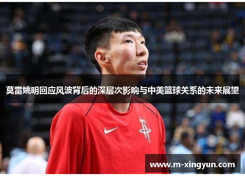 莫雷姚明回应风波背后的深层次影响与中美篮球关系的未来展望 莫雷姚明回应风波背后的深层次影响与中美篮球关系的未来展望
