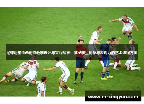 足球明星绘画创作教学设计与实践探索:激发学生创意与表现力的艺术课程方案 足球明星绘画创作教学设计与实践探索:激发学生创意与表现力的艺术课程方案