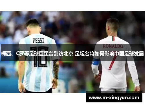 梅西、C罗等足球巨星曾到访北京 足坛名将如何影响中国足球发展 梅西、C罗等足球巨星曾到访北京 足坛名将如何影响中国足球发展