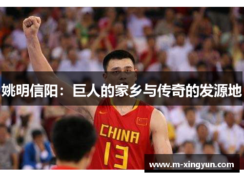 姚明信阳:巨人的家乡与传奇的发源地 姚明信阳:巨人的家乡与传奇的发源地