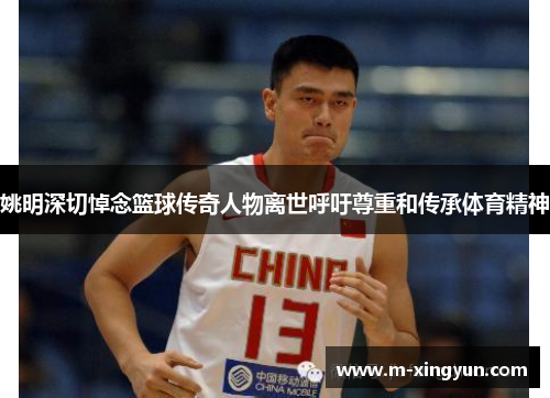 姚明深切悼念篮球传奇人物离世呼吁尊重和传承体育精神 姚明深切悼念篮球传奇人物离世呼吁尊重和传承体育精神