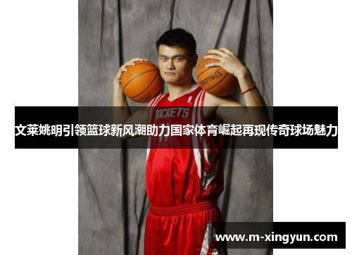 文莱姚明引领篮球新风潮助力国家体育崛起再现传奇球场魅力 文莱姚明引领篮球新风潮助力国家体育崛起再现传奇球场魅力