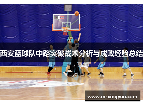 西安篮球队中路突破战术分析与成败经验总结
