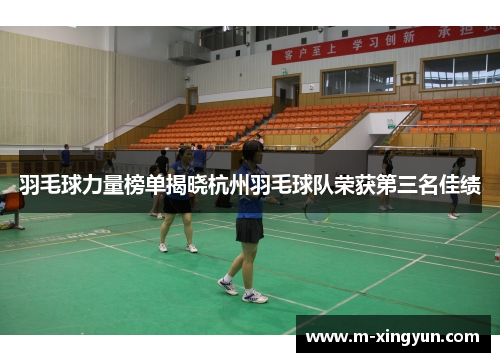 羽毛球力量榜单揭晓杭州羽毛球队荣获第三名佳绩