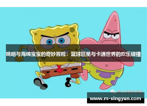 姚明与海绵宝宝的奇妙冒险：篮球巨星与卡通世界的欢乐碰撞