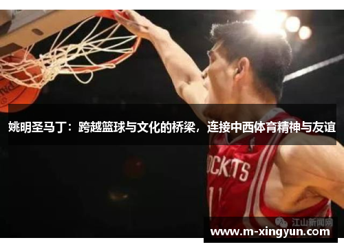 姚明圣马丁：跨越篮球与文化的桥梁，连接中西体育精神与友谊