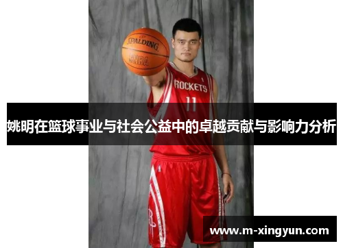 姚明在篮球事业与社会公益中的卓越贡献与影响力分析