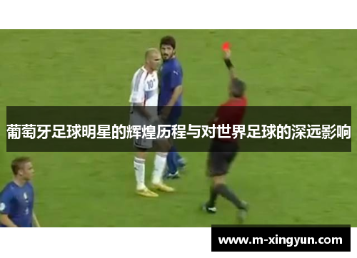 葡萄牙足球明星的辉煌历程与对世界足球的深远影响