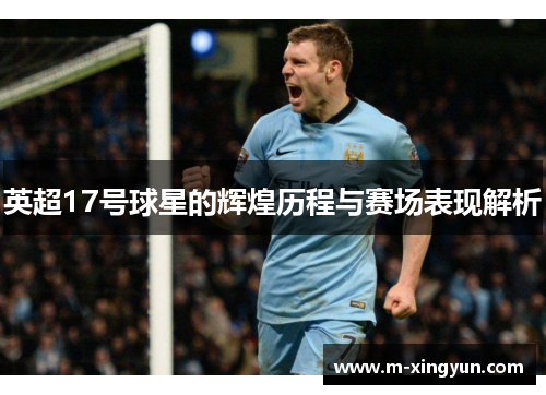 英超17号球星的辉煌历程与赛场表现解析