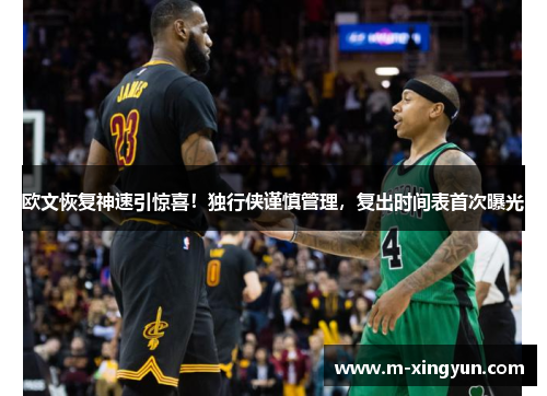 欧文恢复神速引惊喜!独行侠谨慎管理,复出时间表首次曝光 欧文恢复神速引惊喜!独行侠谨慎管理,复出时间表首次曝光