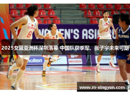 2025女篮亚洲杯深圳落幕 中国队获季军、张子宇未来可期 2025女篮亚洲杯深圳落幕 中国队获季军、张子宇未来可期