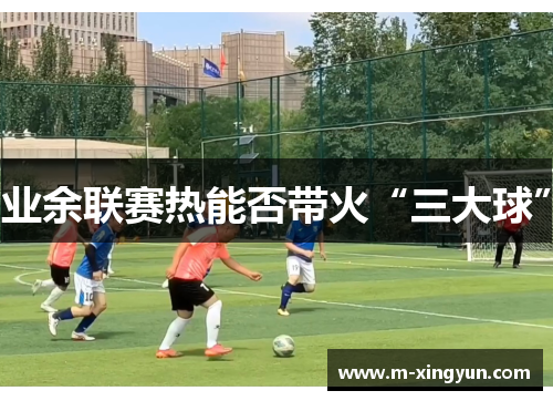 业余联赛热能否带火“三大球” 业余联赛热能否带火“三大球”