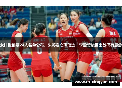 女排世锦赛24人名单公布,朱婷袁心玥落选,李盈莹能否出战仍有悬念 女排世锦赛24人名单公布,朱婷袁心玥落选,李盈莹能否出战仍有悬念