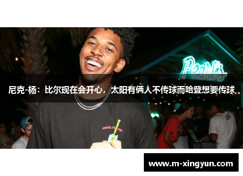 尼克-杨：比尔现在会开心，太阳有俩人不传球而哈登想要传球