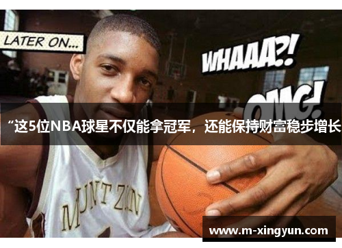 “这5位NBA球星不仅能拿冠军,还能保持财富稳步增长” “这5位NBA球星不仅能拿冠军,还能保持财富稳步增长”
