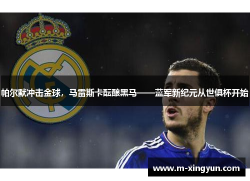 帕尔默冲击金球,马雷斯卡酝酿黑马——蓝军新纪元从世俱杯开始 帕尔默冲击金球,马雷斯卡酝酿黑马——蓝军新纪元从世俱杯开始