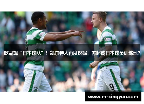 欧冠现“日本球队”!凯尔特人再度挖掘,苏超成日本球员训练地? 欧冠现“日本球队”!凯尔特人再度挖掘,苏超成日本球员训练地?
