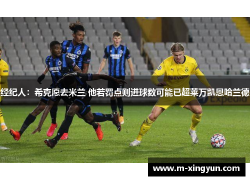 经纪人:希克愿去米兰 他若罚点则进球数可能已超莱万凯恩哈兰德 经纪人:希克愿去米兰 他若罚点则进球数可能已超莱万凯恩哈兰德