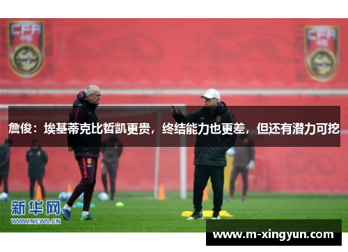 詹俊：埃基蒂克比哲凯更贵，终结能力也更差，但还有潜力可挖