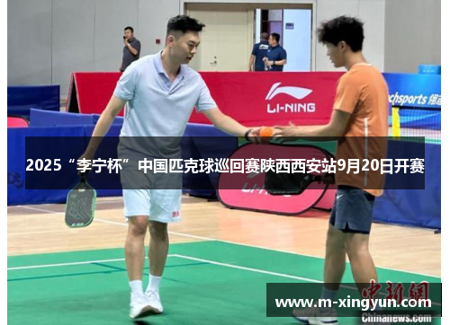 2025“李宁杯”中国匹克球巡回赛陕西西安站9月20日开赛 2025“李宁杯”中国匹克球巡回赛陕西西安站9月20日开赛