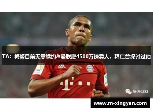 TA:梅努目前无意续约&曼联愿4500万镑卖人,拜仁曾探讨过他 TA:梅努目前无意续约&曼联愿4500万镑卖人,拜仁曾探讨过他