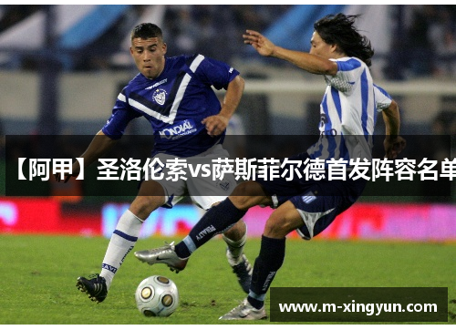 【阿甲】圣洛伦索vs萨斯菲尔德首发阵容名单 【阿甲】圣洛伦索vs萨斯菲尔德首发阵容名单